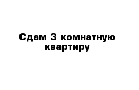 Сдам 3-комнатную квартиру